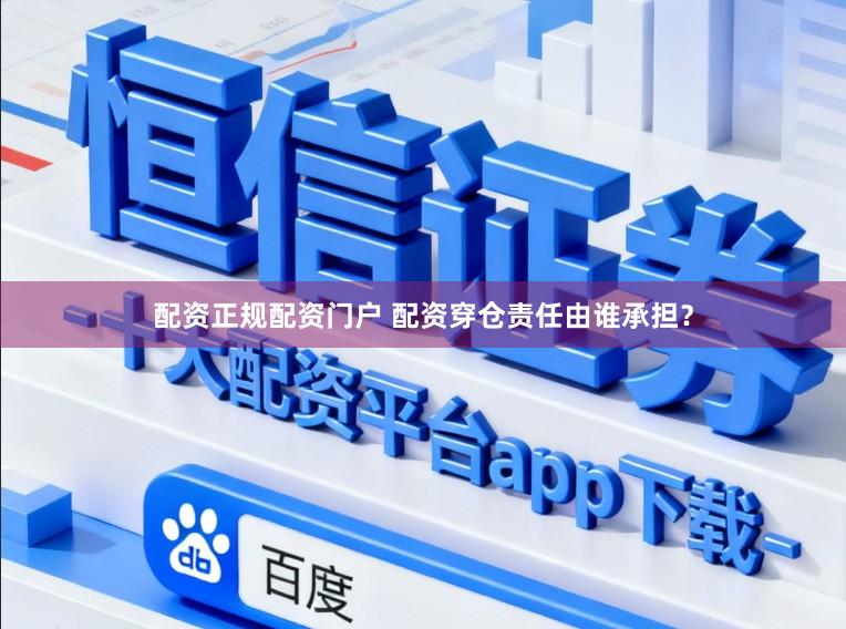 配资正规配资门户 配资穿仓责任由谁承担?