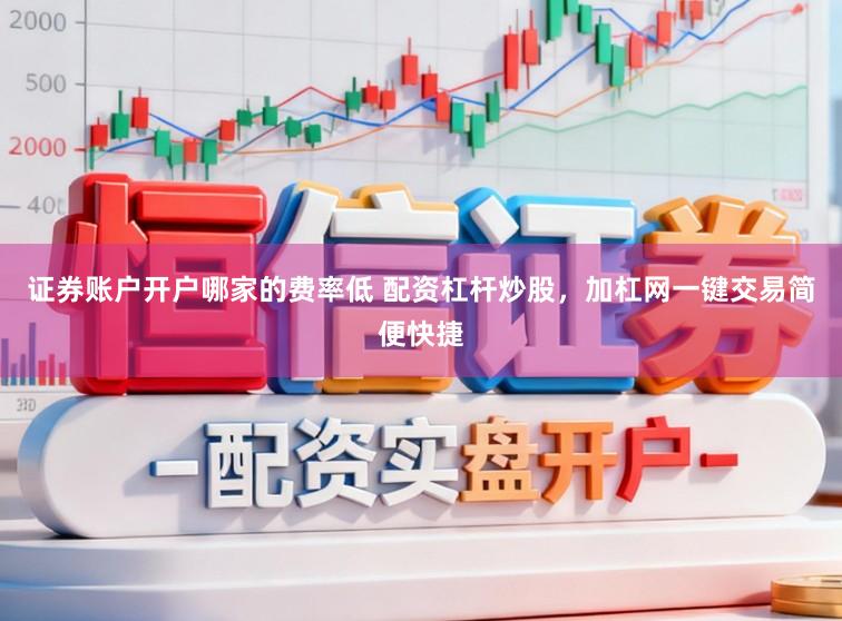 证券账户开户哪家的费率低 配资杠杆炒股，加杠网一键交易简便快捷
