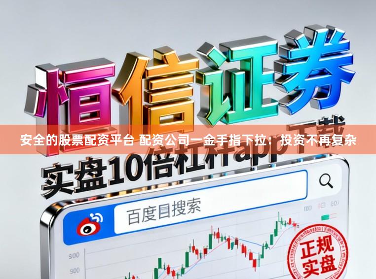 安全的股票配资平台 配资公司一金手指下拉：投资不再复杂