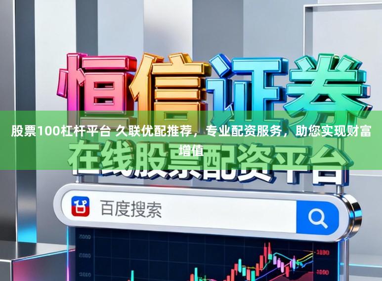 股票100杠杆平台 久联优配推荐,专业配资服务,助您实现财富增值