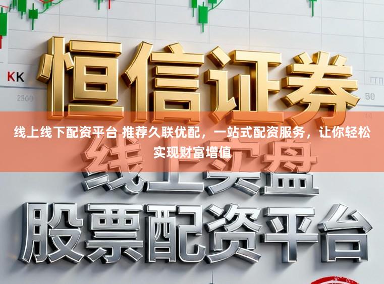 线上线下配资平台 推荐久联优配，一站式配资服务，让你轻松实现财富增值