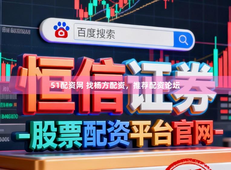 51配资网 找杨方配资，推荐配资论坛