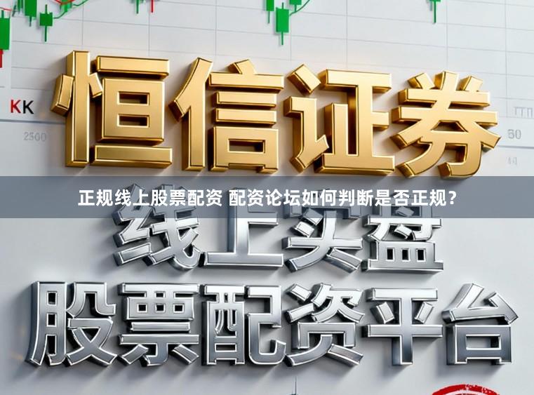 正规线上股票配资 配资论坛如何判断是否正规？