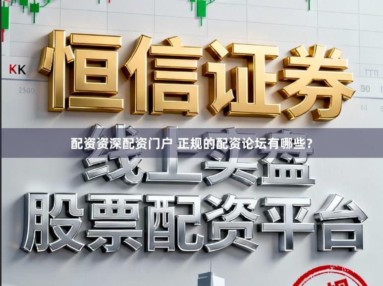 配资资深配资门户 正规的配资论坛有哪些？