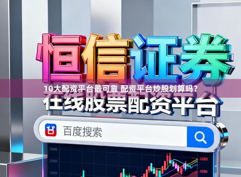 10大配资平台最可靠 配资平台炒股划算吗？