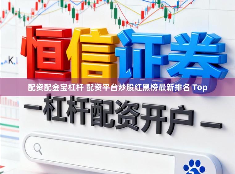 配资配金宝杠杆 配资平台炒股红黑榜最新排名 Top