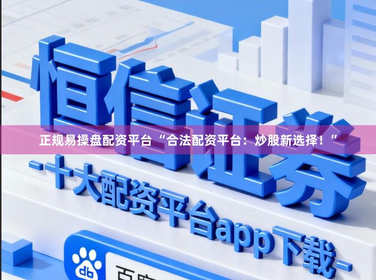 正规易操盘配资平台 “合法配资平台：炒股新选择！”