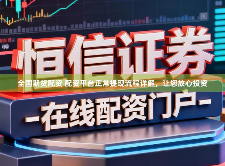 全国期货配资 配资平台正常提现流程详解，让您放心投资