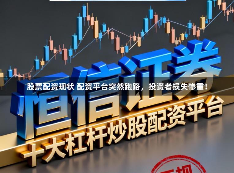 股票配资现状 配资平台突然跑路，投资者损失惨重！