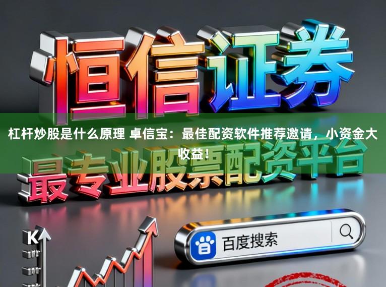 杠杆炒股是什么原理 卓信宝：最佳配资软件推荐邀请，小资金大收益！