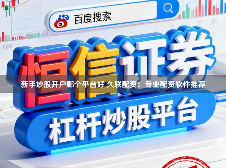 新手炒股开户哪个平台好 久联配资：专业配资软件推荐
