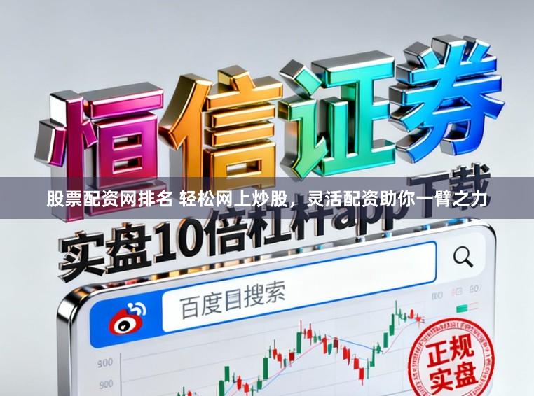 股票配资网排名 轻松网上炒股，灵活配资助你一臂之力