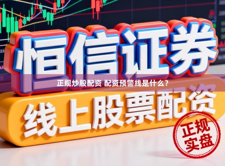 正规炒股配资 配资预警线是什么？