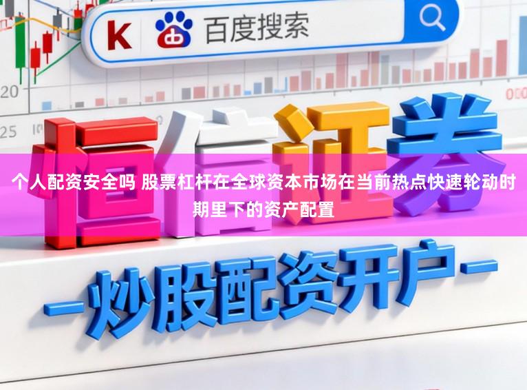 个人配资安全吗 股票杠杆在全球资本市场在当前热点快速轮动时期里下的资产配置