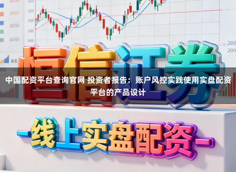 中国配资平台查询官网 投资者报告：账户风控实践使用实盘配资平台的产品设计