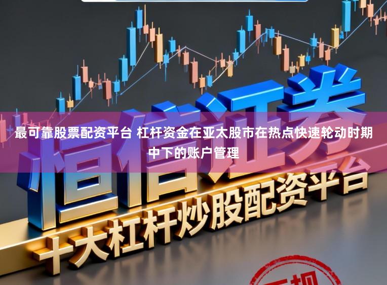 最可靠股票配资平台 杠杆资金在亚太股市在热点快速轮动时期中下的账户管理