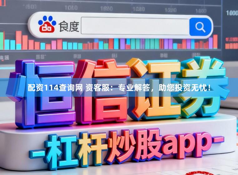 配资114查询网 资客服:专业解答,助您投资无忧!