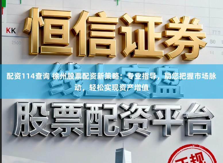 配资114查询 徐州股票配资新策略：专业指导，助您把握市场脉动，轻松实现资产增值
