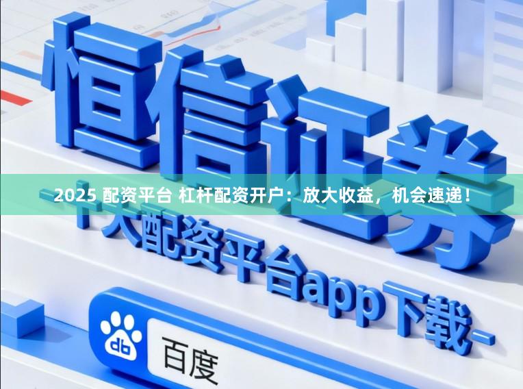 2025 配资平台 杠杆配资开户:放大收益,机会速递!