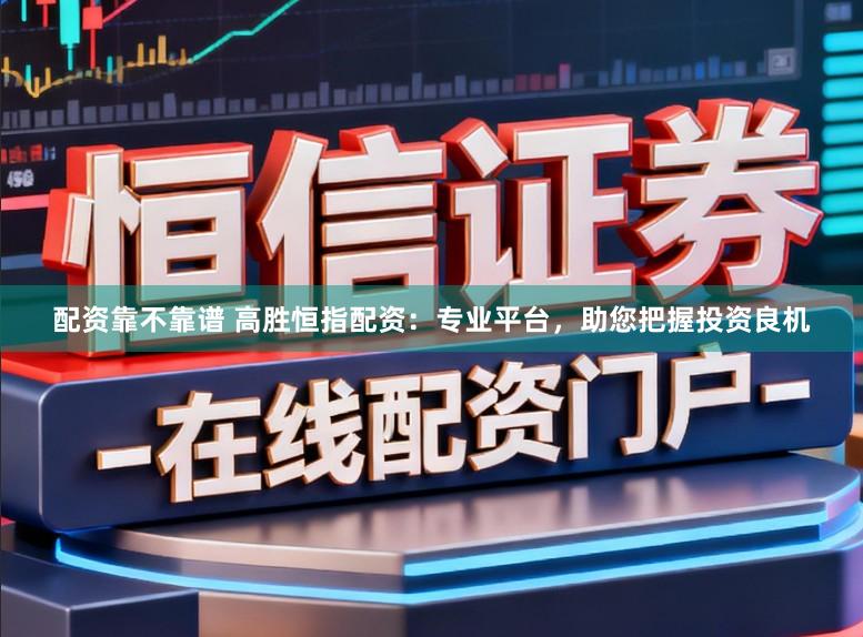 配资靠不靠谱 高胜恒指配资：专业平台，助您把握投资良机