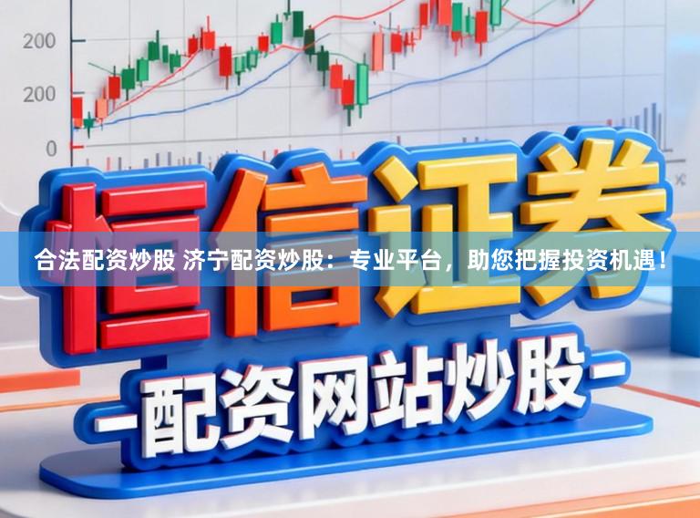合法配资炒股 济宁配资炒股：专业平台，助您把握投资机遇！