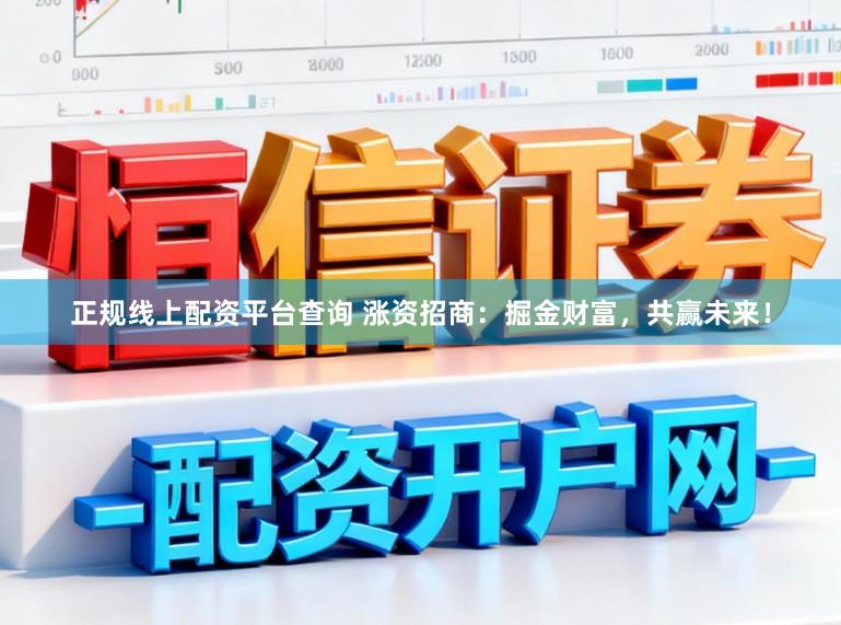 正规线上配资平台查询 涨资招商：掘金财富，共赢未来！