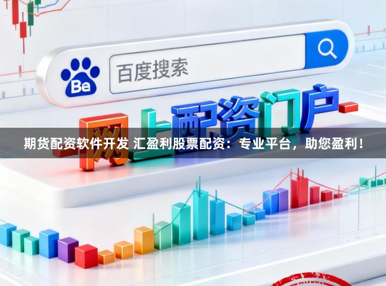 期货配资软件开发 汇盈利股票配资：专业平台，助您盈利！
